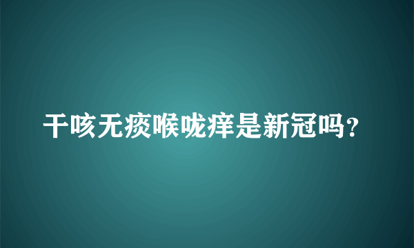 干咳无痰喉咙痒是新冠吗？