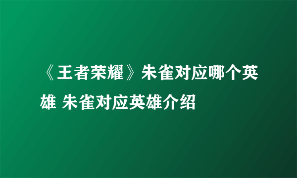 《王者荣耀》朱雀对应哪个英雄 朱雀对应英雄介绍