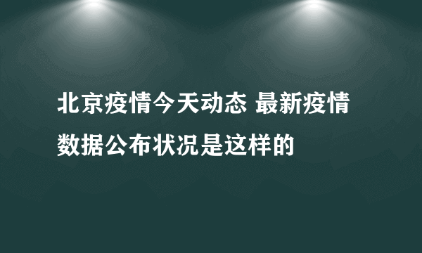 北京疫情今天动态 最新疫情数据公布状况是这样的