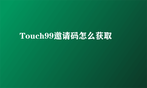 Touch99邀请码怎么获取