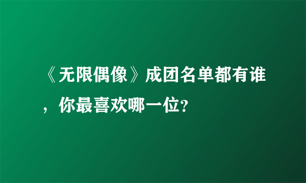 《无限偶像》成团名单都有谁，你最喜欢哪一位？