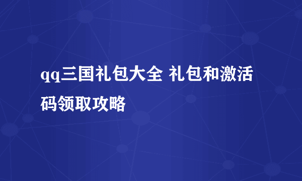 qq三国礼包大全 礼包和激活码领取攻略