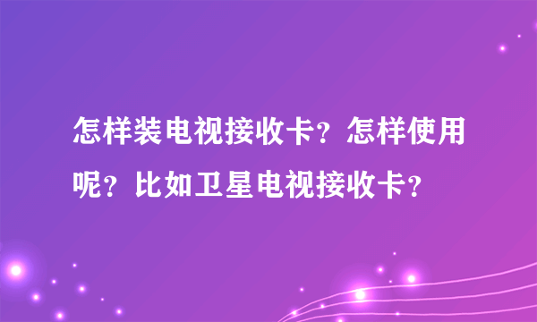 怎样装电视接收卡？怎样使用呢？比如卫星电视接收卡？