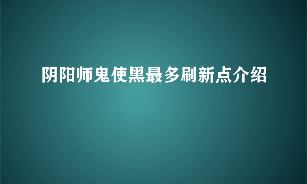 阴阳师鬼使黑最多刷新点介绍