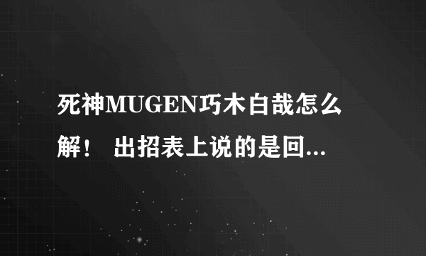 死神MUGEN巧木白哉怎么卍解！ 出招表上说的是回车但是按了没用！