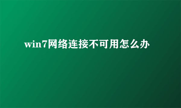 win7网络连接不可用怎么办