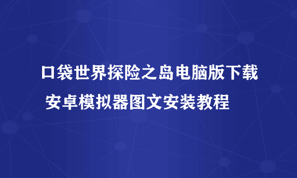 口袋世界探险之岛电脑版下载 安卓模拟器图文安装教程