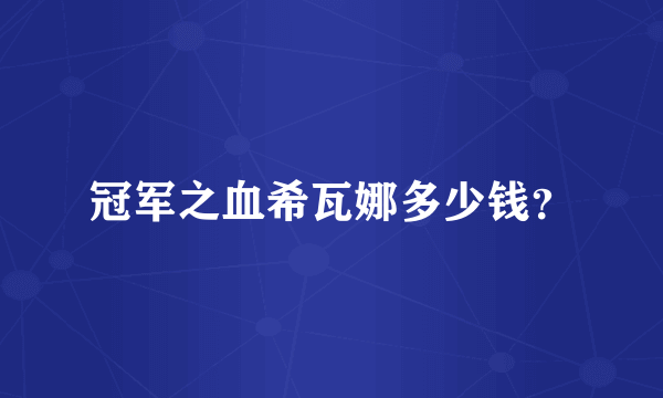 冠军之血希瓦娜多少钱？