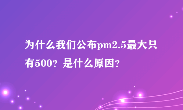 为什么我们公布pm2.5最大只有500？是什么原因？