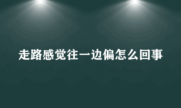 走路感觉往一边偏怎么回事