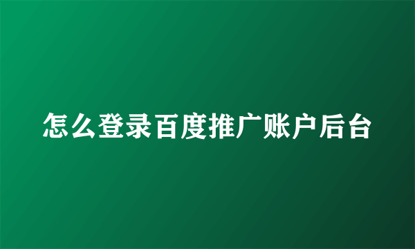 怎么登录百度推广账户后台