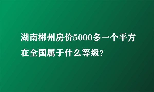 湖南郴州房价5000多一个平方在全国属于什么等级？