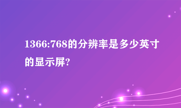 1366:768的分辨率是多少英寸的显示屏?