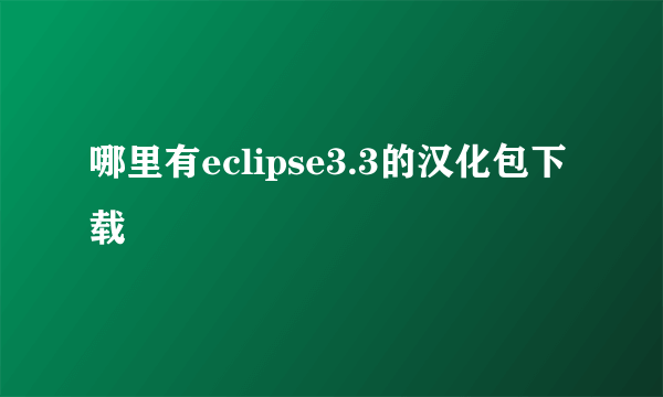 哪里有eclipse3.3的汉化包下载