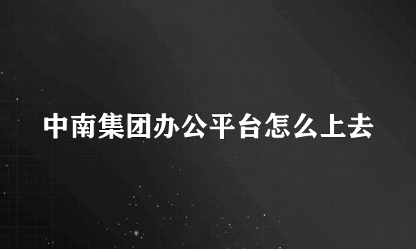 中南集团办公平台怎么上去