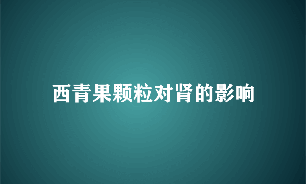 西青果颗粒对肾的影响