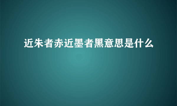 近朱者赤近墨者黑意思是什么