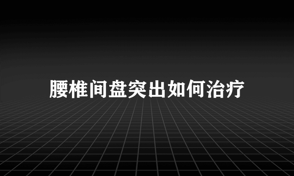 腰椎间盘突出如何治疗