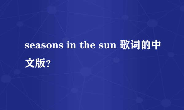 seasons in the sun 歌词的中文版？