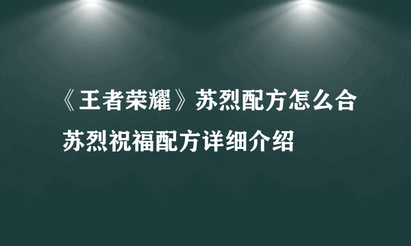 《王者荣耀》苏烈配方怎么合 苏烈祝福配方详细介绍