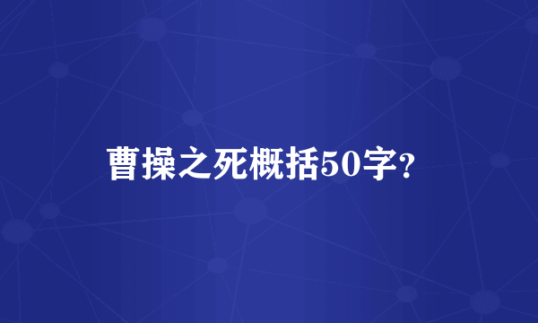 曹操之死概括50字？