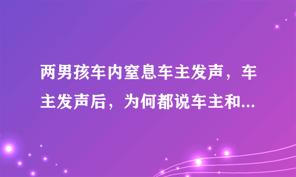 两男孩车内窒息车主发声，车主发声后，为何都说车主和孩子家长有天壤之别？