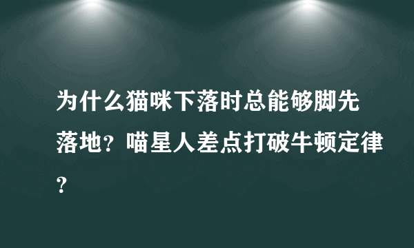 为什么猫咪下落时总能够脚先落地？喵星人差点打破牛顿定律？