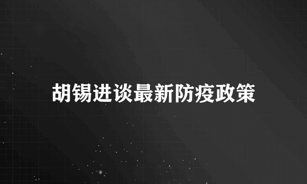 胡锡进谈最新防疫政策