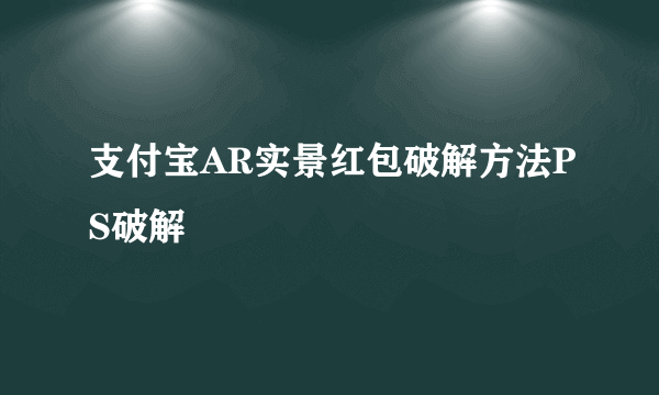 支付宝AR实景红包破解方法PS破解