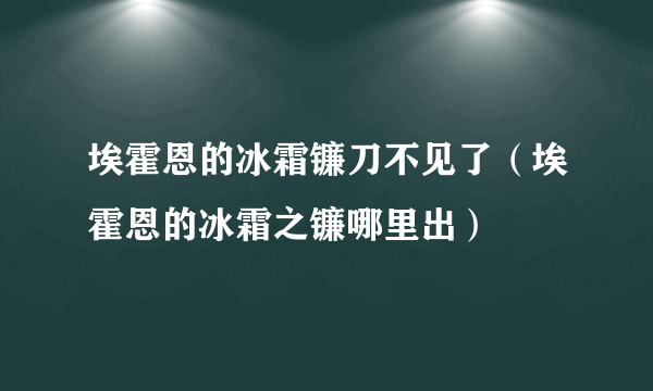 埃霍恩的冰霜镰刀不见了（埃霍恩的冰霜之镰哪里出）