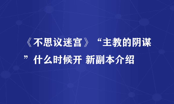 《不思议迷宫》“主教的阴谋”什么时候开 新副本介绍