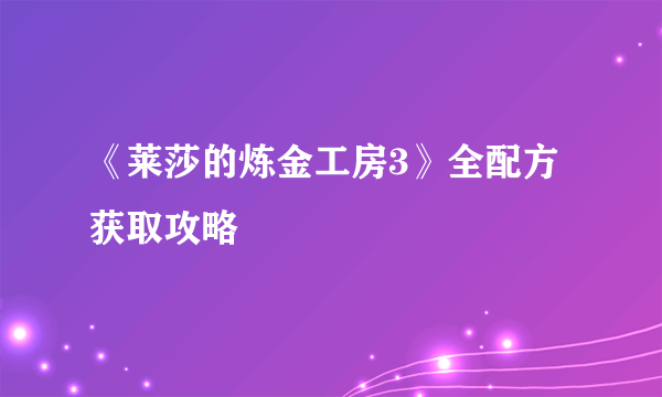 《莱莎的炼金工房3》全配方获取攻略