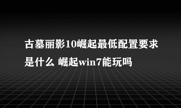 古墓丽影10崛起最低配置要求是什么 崛起win7能玩吗