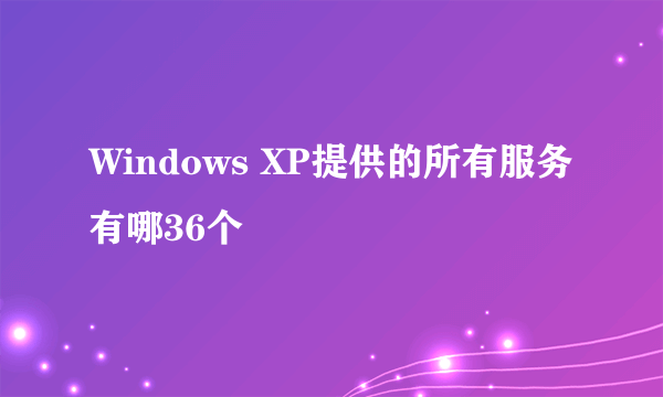 Windows XP提供的所有服务有哪36个