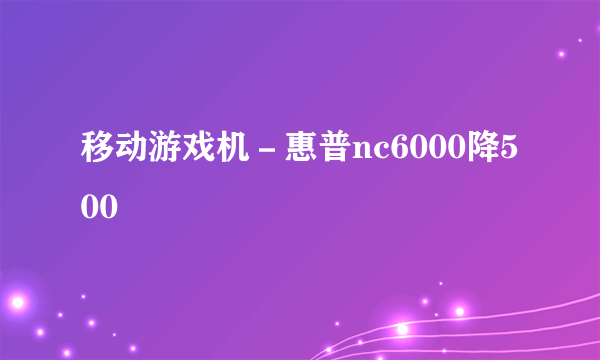 移动游戏机－惠普nc6000降500