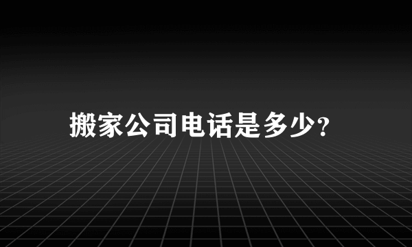 搬家公司电话是多少？