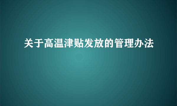 关于高温津贴发放的管理办法