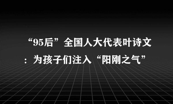 “95后”全国人大代表叶诗文：为孩子们注入“阳刚之气”