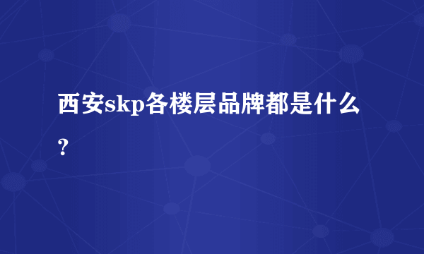 西安skp各楼层品牌都是什么？