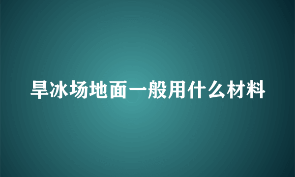 旱冰场地面一般用什么材料