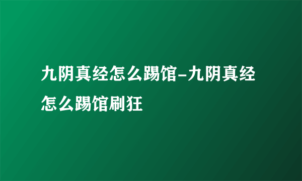 九阴真经怎么踢馆-九阴真经怎么踢馆刷狂