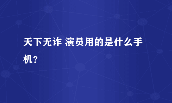 天下无诈 演员用的是什么手机？