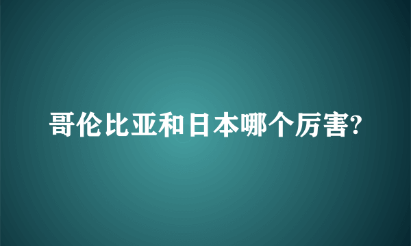 哥伦比亚和日本哪个厉害?