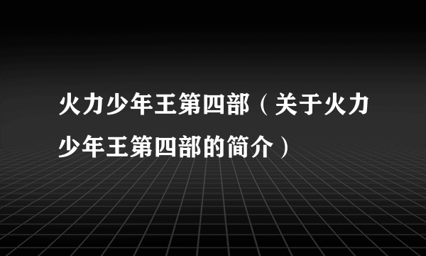 火力少年王第四部（关于火力少年王第四部的简介）