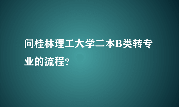 问桂林理工大学二本B类转专业的流程？