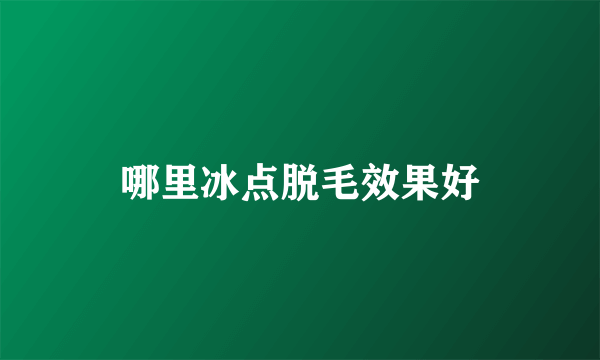 哪里冰点脱毛效果好