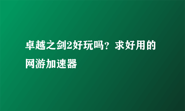 卓越之剑2好玩吗？求好用的网游加速器