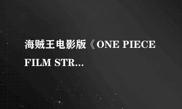 海贼王电影版《ONE PIECE FILM STRONG WORLD》中国大陆甚么时候出？