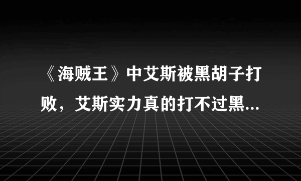 《海贼王》中艾斯被黑胡子打败，艾斯实力真的打不过黑胡子吗？