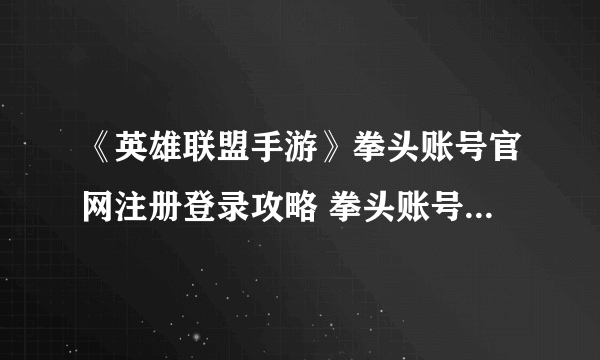 《英雄联盟手游》拳头账号官网注册登录攻略 拳头账号如何登录注册